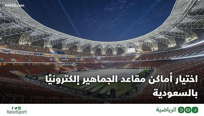 اختيار أماكن مقاعد الجماهير إلكترونيًا بالسعودية